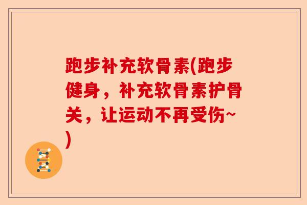 跑步补充软骨素(跑步健身，补充软骨素护骨关，让运动不再受伤~)