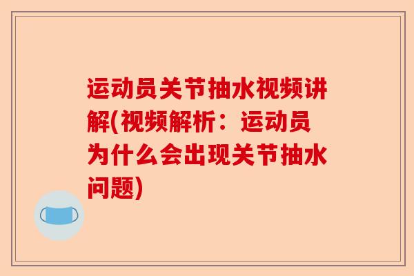 运动员关节抽水视频讲解(视频解析：运动员为什么会出现关节抽水问题)