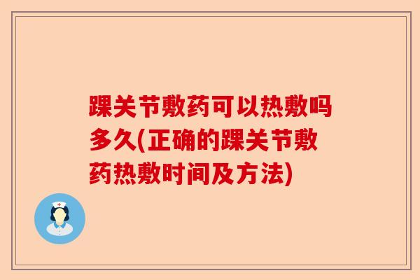 踝关节敷药可以热敷吗多久(正确的踝关节敷药热敷时间及方法)