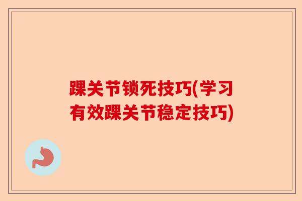 踝关节锁死技巧(学习有效踝关节稳定技巧) 踝关节锁死技巧(学习有效踝关节稳定技巧)
