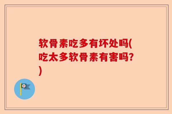 软骨素吃多有坏处吗(吃太多软骨素有害吗？)