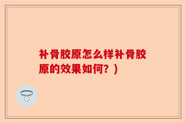补骨胶原怎么样补骨胶原的效果如何?) 补骨胶原怎么样补骨胶原的效果如何?)
