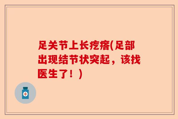 足关节上长疙瘩(足部出现结节状突起，该找医生了！)