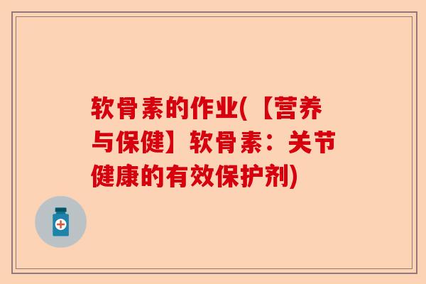 软骨素的作业(【营养与保健】软骨素：关节健康的有效保护剂)