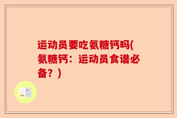 运动员要吃氨糖钙吗(氨糖钙:运动员食谱必备?) 运动员要吃氨糖钙吗(氨糖钙:运动员食谱必备?)