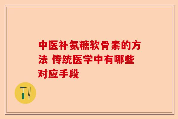 中医补氨糖软骨素的方法 传统医学中有哪些对应手段