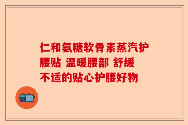 仁和氨糖软骨素蒸汽护腰贴 温暖腰部 舒缓不适的贴心护腰好物