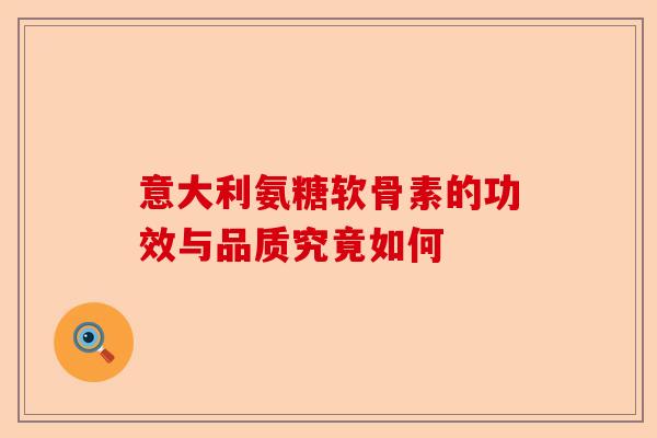 意大利氨糖软骨素的功效与品质究竟如何 意大利氨糖软骨素的功效与品质究竟如何