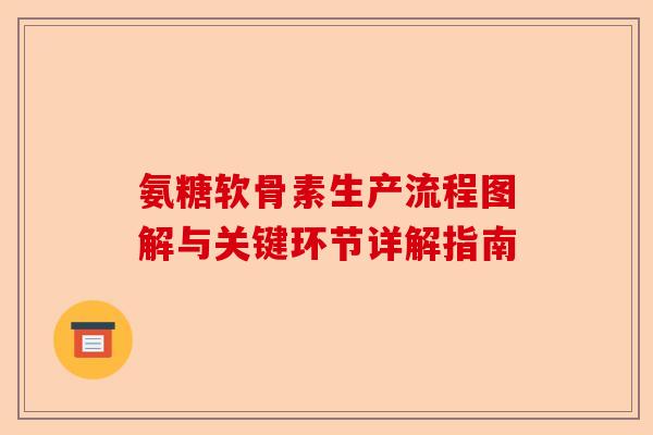 氨糖软骨素生产流程图解与关键环节详解指南