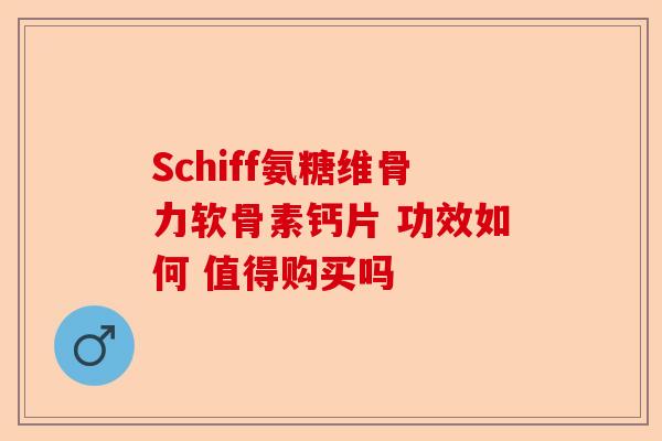 Schiff氨糖维骨力软骨素钙片 功效如何 值得购买吗