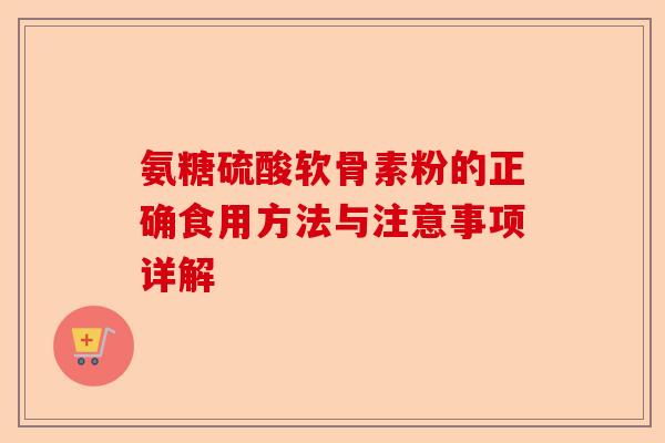 氨糖硫酸软骨素粉的正确食用方法与注意事项详解