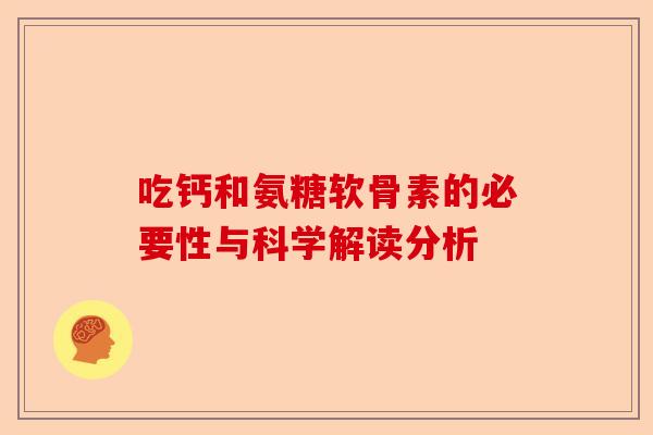 吃钙和氨糖软骨素的必要性与科学解读分析 吃钙和氨糖软骨素的必要性与科学解读分析