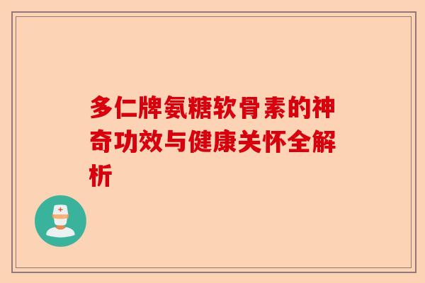 多仁牌氨糖软骨素的神奇功效与健康关怀全解析