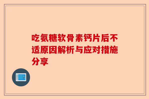 吃氨糖软骨素钙片后不适原因解析与应对措施分享