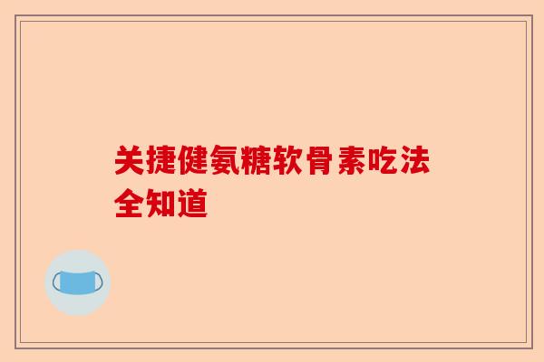 关捷健氨糖软骨素吃法全知道