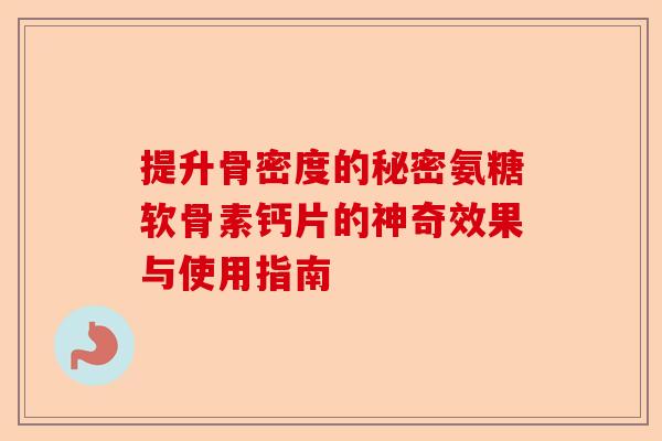 提升骨密度的秘密氨糖软骨素钙片的神奇效果与使用指南