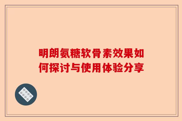 明朗氨糖软骨素效果如何探讨与使用体验分享