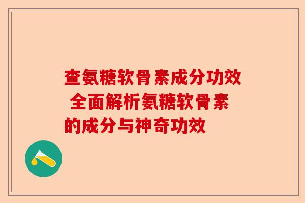 查氨糖软骨素成分功效 全面解析氨糖软骨素的成分与神奇功效