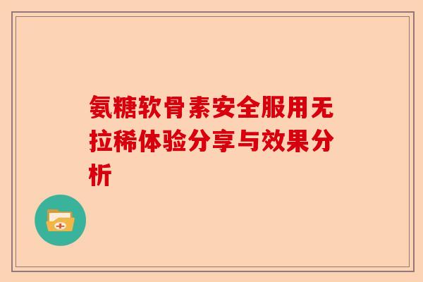 氨糖软骨素安全服用无拉稀体验分享与效果分析