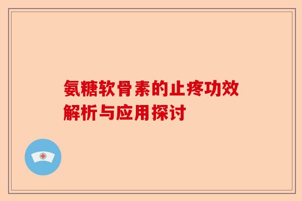 氨糖软骨素的止疼功效解析与应用探讨