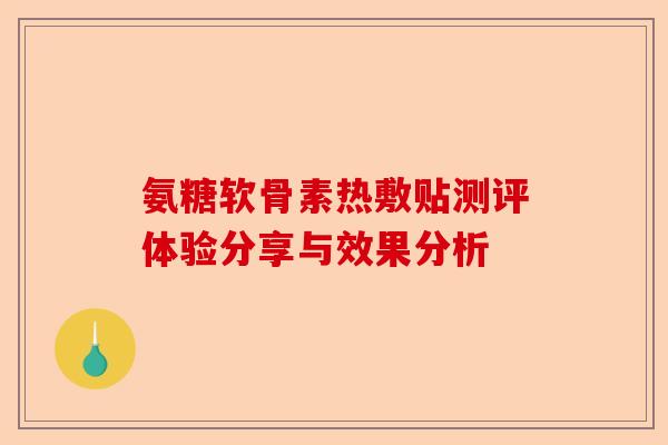 氨糖软骨素热敷贴测评体验分享与效果分析