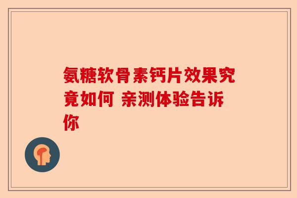 氨糖软骨素钙片效果究竟如何 亲测体验告诉你