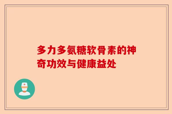 多力多氨糖软骨素的神奇功效与健康益处