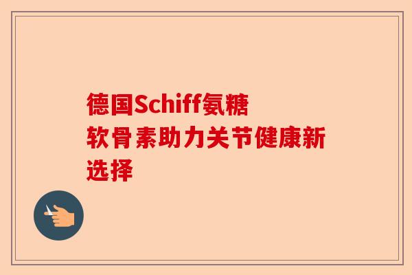 德国Schiff氨糖软骨素助力关节健康新选择