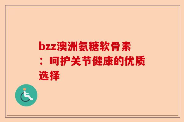 bzz澳洲氨糖软骨素：呵护关节健康的优质选择