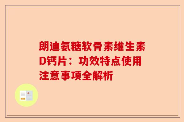 朗迪氨糖软骨素维生素D钙片：功效特点使用注意事项全解析