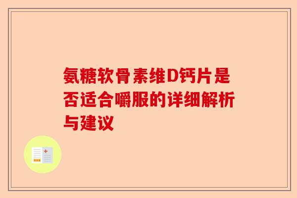 氨糖软骨素维D钙片是否适合嚼服的详细解析与建议