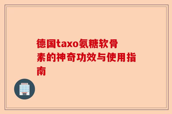 德国taxo氨糖软骨素的神奇功效与使用指南