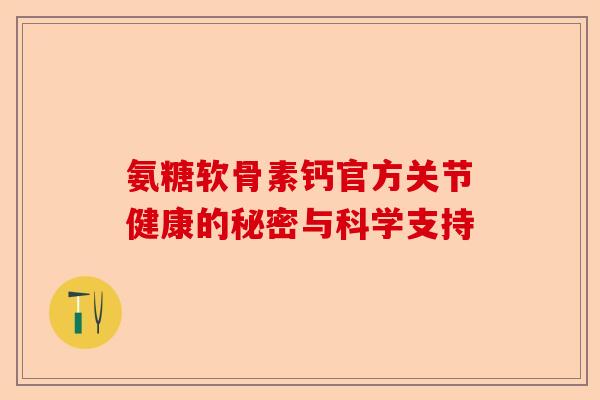 氨糖软骨素钙官方关节健康的秘密与科学支持