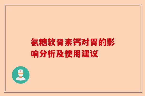 氨糖软骨素钙对胃的影响分析及使用建议
