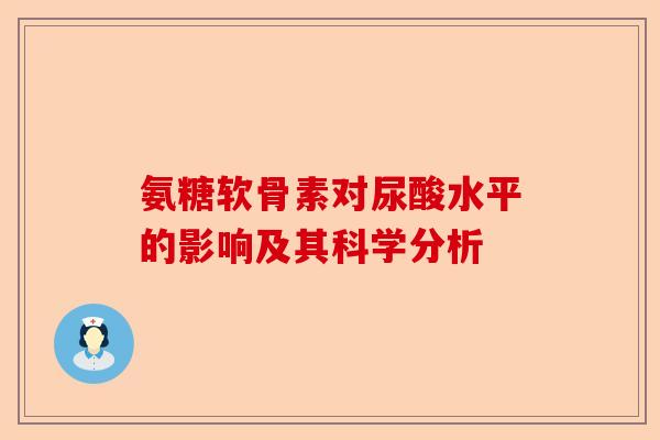 氨糖软骨素对尿酸水平的影响及其科学分析