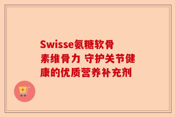 Swisse氨糖软骨素维骨力 守护关节健康的优质营养补充剂