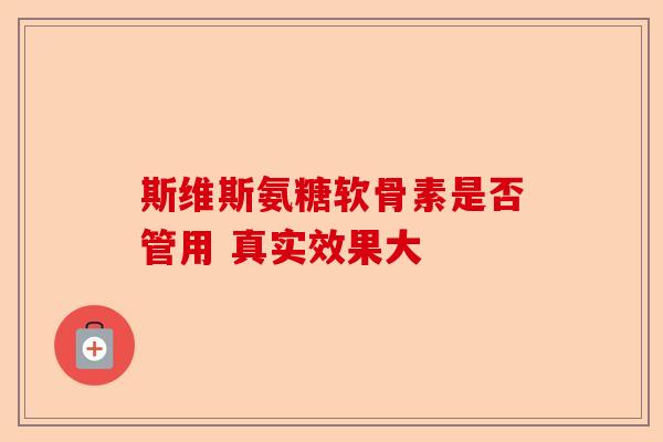 斯维斯氨糖软骨素是否管用 真实效果大