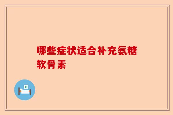 哪些症状适合补充氨糖软骨素