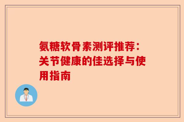 氨糖软骨素测评推荐：关节健康的佳选择与使用指南