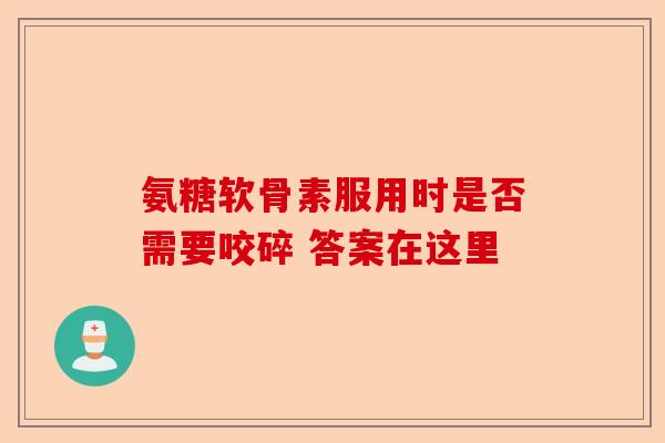 氨糖软骨素服用时是否需要咬碎 答案在这里