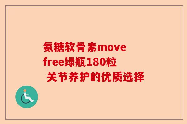 氨糖软骨素move free绿瓶180粒 关节养护的优质选择