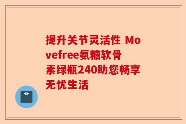 提升关节灵活性 Movefree氨糖软骨素绿瓶240助您畅享无忧生活
