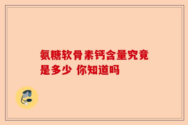 氨糖软骨素钙含量究竟是多少 你知道吗