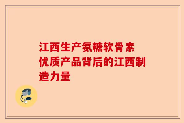 江西生产氨糖软骨素 优质产品背后的江西制造力量