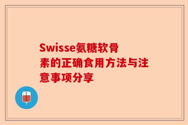 Swisse氨糖软骨素的正确食用方法与注意事项分享