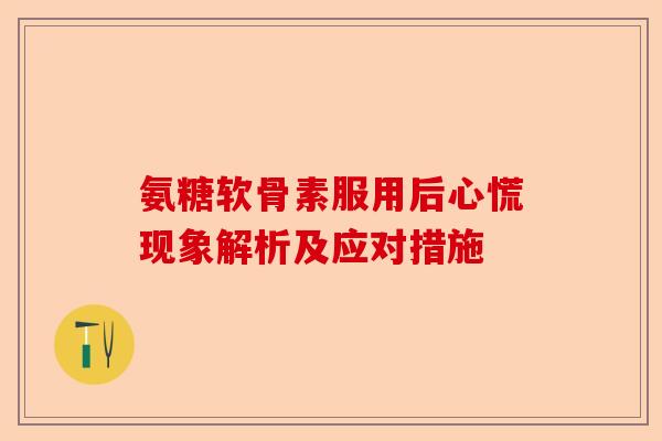 氨糖软骨素服用后心慌现象解析及应对措施