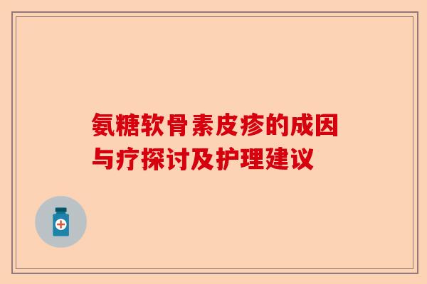 氨糖软骨素皮疹的成因与疗探讨及护理建议
