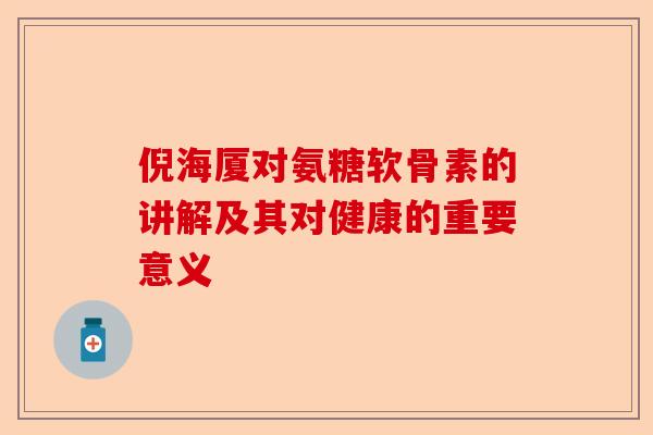 倪海厦对氨糖软骨素的讲解及其对健康的重要意义