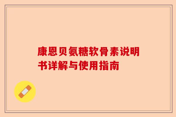 康恩贝氨糖软骨素说明书详解与使用指南