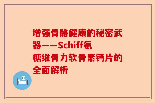 增强骨骼健康的秘密武器——Schiff氨糖维骨力软骨素钙片的全面解析 增强骨骼健康的秘密武器——Schiff氨糖维骨力软骨素钙片的全面解析